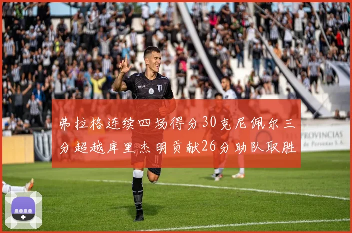 弗拉格连续四场得分30克尼佩尔三分超越库里杰明贡献26分助队取胜