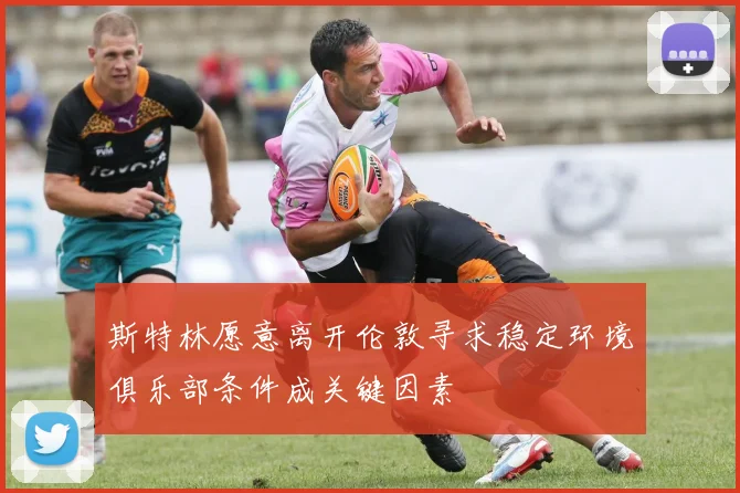 斯特林愿意离开伦敦寻求稳定环境俱乐部条件成关键因素