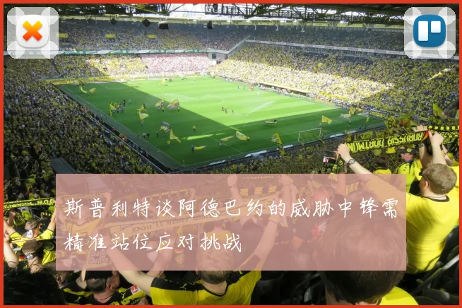 斯普利特谈阿德巴约的威胁中锋需精准站位应对挑战