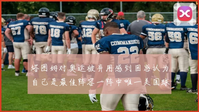 塔图姆对奥运被弃用感到困惑认为自己是最佳阵容一阵中唯一美国球员