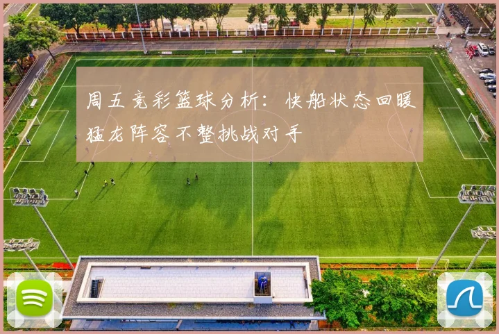 周五竞彩篮球分析：快船状态回暖猛龙阵容不整挑战对手