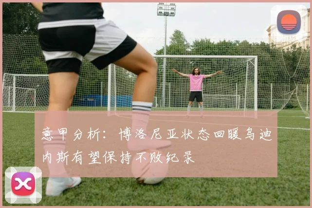 意甲分析：博洛尼亚状态回暖乌迪内斯有望保持不败纪录
