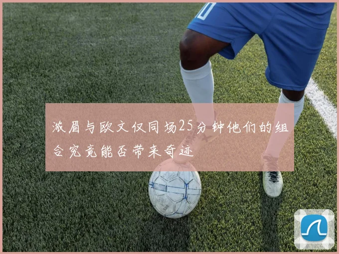 浓眉与欧文仅同场25分钟他们的组合究竟能否带来奇迹