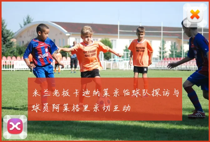 米兰老板卡迪纳莱亲临球队探访与球员阿莱格里亲切互动