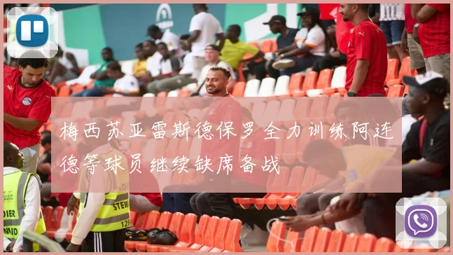 梅西苏亚雷斯德保罗全力训练阿连德等球员继续缺席备战