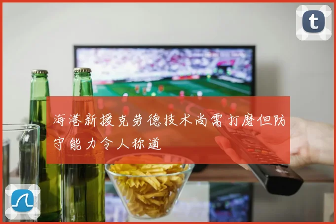海港新援克劳德技术尚需打磨但防守能力令人称道