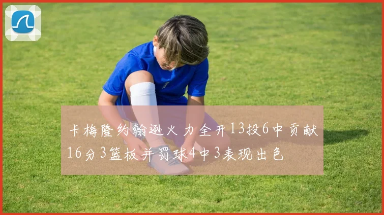 卡梅隆约翰逊火力全开13投6中贡献16分3篮板并罚球4中3表现出色