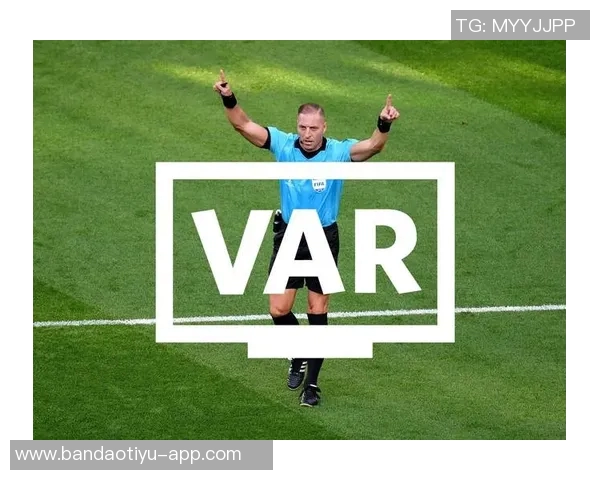 裁判因VAR技术影响判断能力遭质疑专家称误判现象普遍不应过分指责