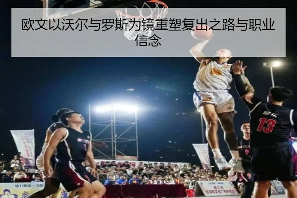 欧文以沃尔与罗斯为镜重塑复出之路与职业信念（bandao）
