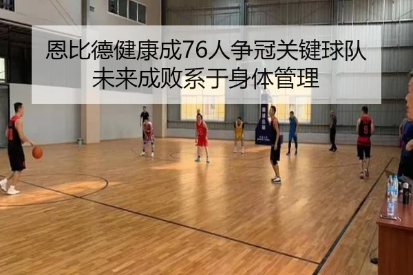 恩比德健康成76人争冠关键球队未来成败系于身体管理（bandao）
